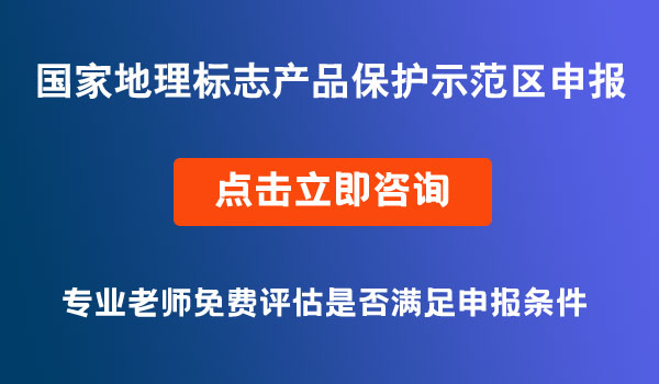 國家地理標(biāo)志產(chǎn)品保護(hù)示范區(qū)申報(bào)