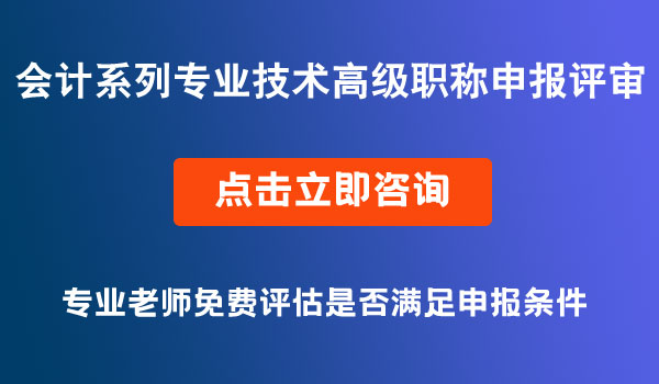 會(huì)計(jì)系列專業(yè)技術(shù)高級(jí)職稱申報(bào)評(píng)審